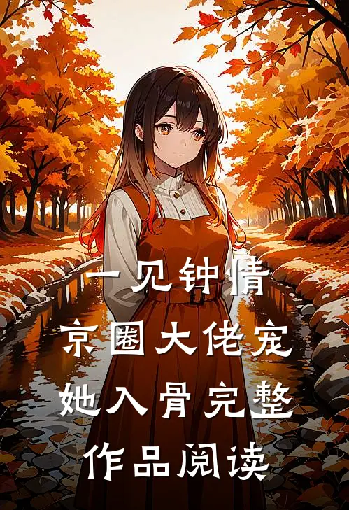 一见钟情，京圈大佬宠她入骨完整作品阅读