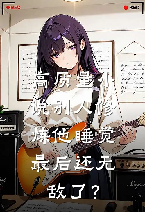 高质量小说别人修炼他睡觉，最后还无敌了？