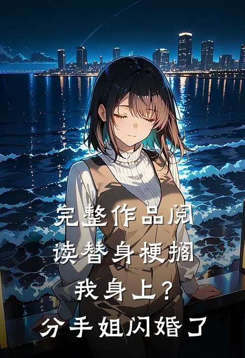 完整作品阅读替身梗搁我身上？分手，姐闪婚了