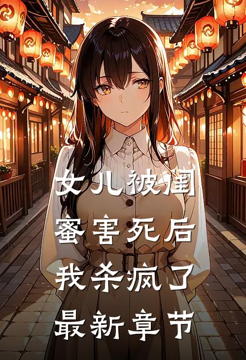 女儿被闺蜜害死后，我杀疯了最新章节