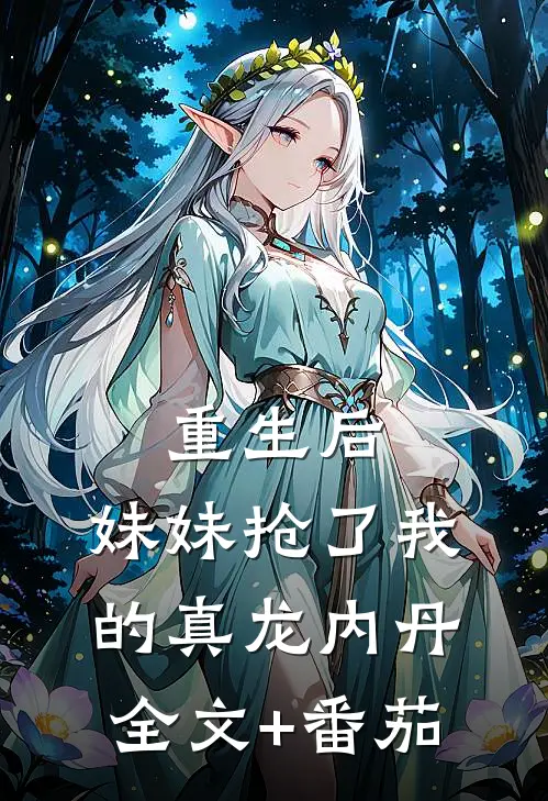 重生后，妹妹抢了我的真龙内丹全文+番茄