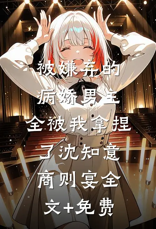 被嫌弃的病娇男主，全被我拿捏了沈知意商则宴全文+免费