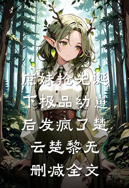 庶妹抢先诞下极品幼崽后发疯了楚云楚黎无删减全文