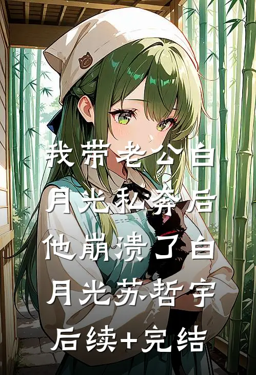 我带老公白月光私奔后，他崩溃了白月光苏哲宇后续+完结