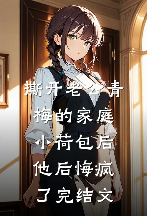 撕开老公青梅的家庭小荷包后，他后悔疯了完结文