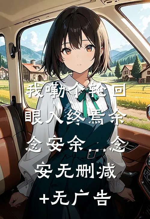我嘞个轮回眼入终焉余念安余…念安无删减+无广告