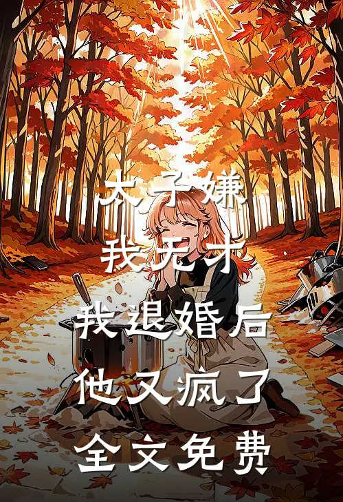 太子嫌我无才,我退婚后他又疯了全文免费阅读