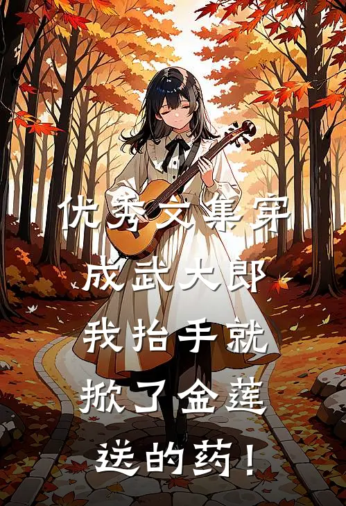 优秀文集穿成武大郎，我抬手就掀了金莲送的药！