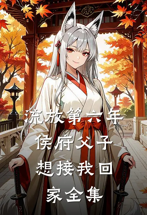 流放第六年，侯府父子想接我回家 全集