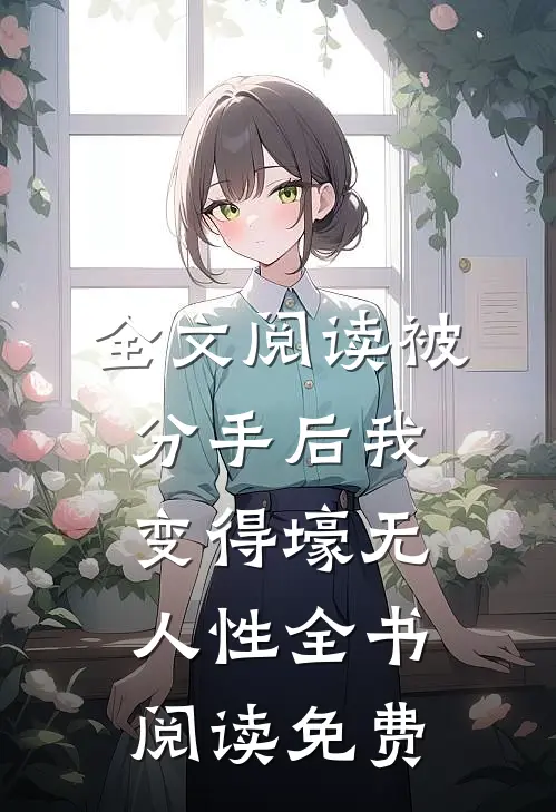 全文阅读被分手后我变得壕无人性全书阅读免费