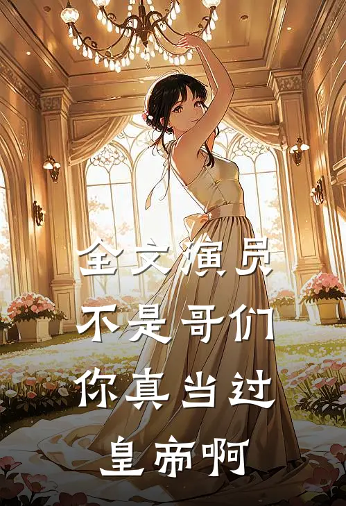 全文演员：不是哥们，你真当过皇帝啊