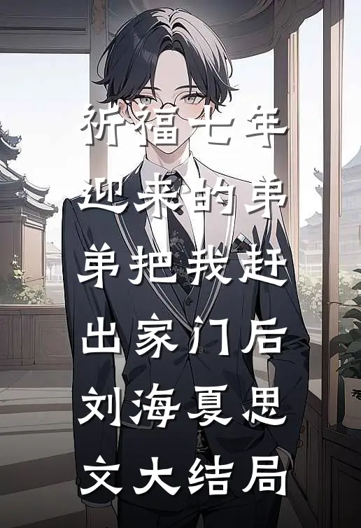 祈福七年迎来的弟弟把我赶出家门后刘海夏思文大结局