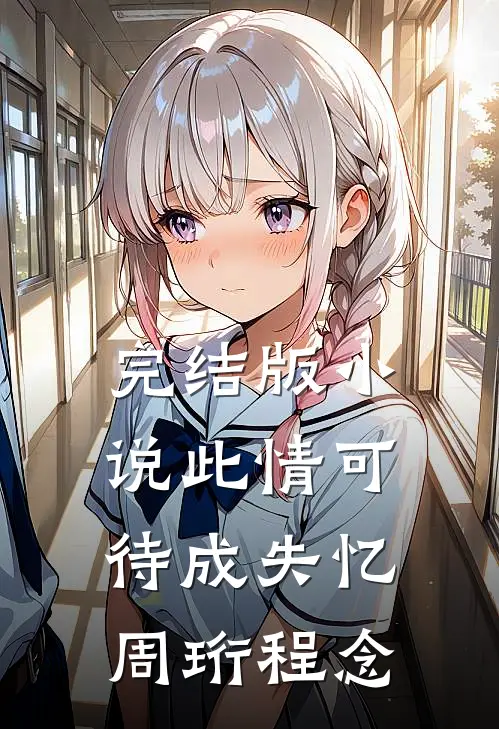 完结版小说此情可待成失忆周珩程念