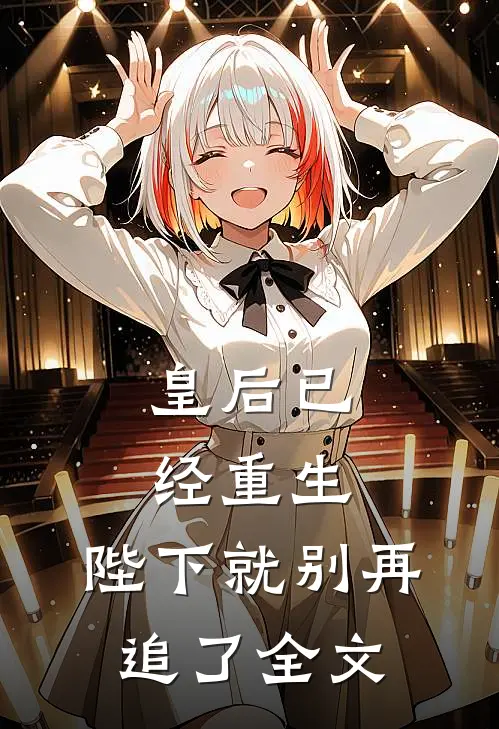 皇后已经重生,陛下就别再追了全文免费阅读