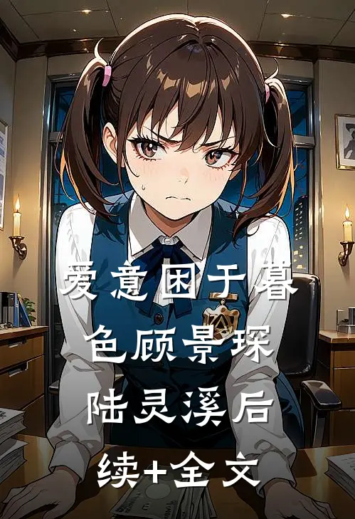 爱意困于暮色顾景琛陆灵溪后续+全文