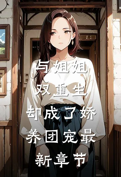 与姐姐双重生,却成了娇养团宠最新章节