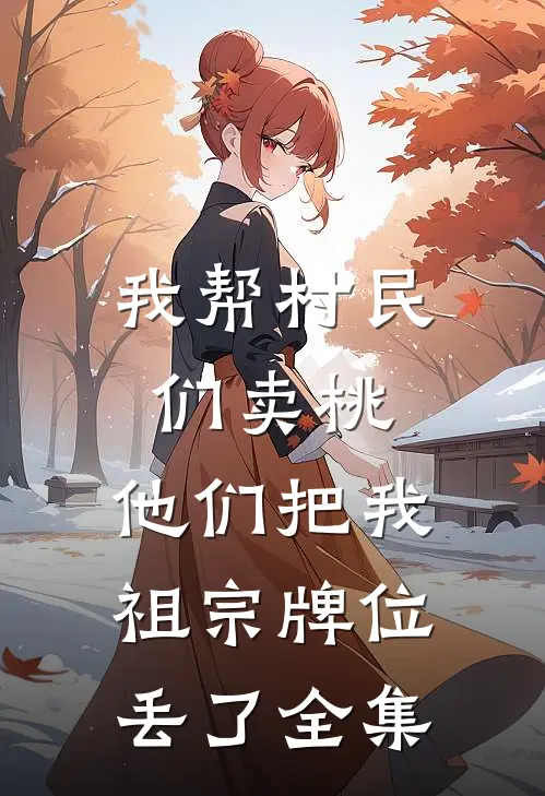 我帮村民们卖桃，他们把我祖宗牌位丢了 全集