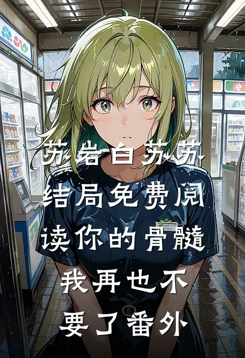 苏岩白苏苏结局免费阅读你的骨髓，我再也不要了番外