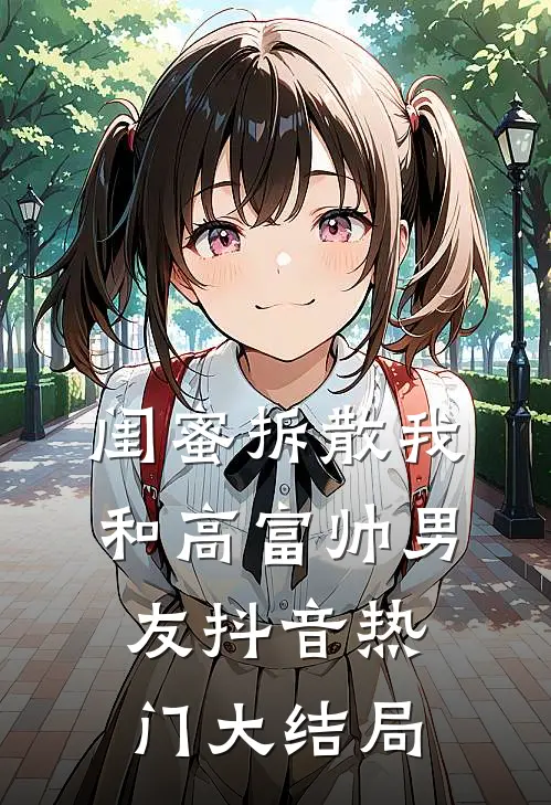闺蜜拆散我和高富帅男友抖音热门大结局