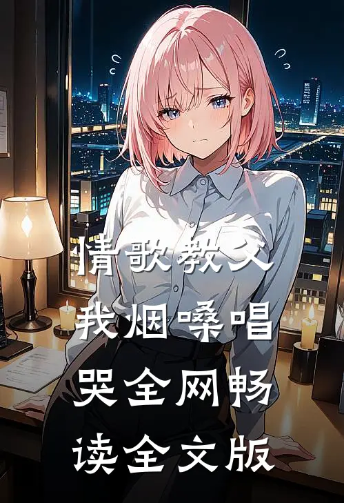情歌教父：我烟嗓唱哭全网畅读全文版