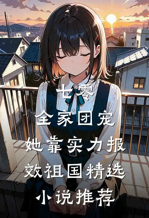 七零：全家团宠，她靠实力报效祖国精选小说推荐