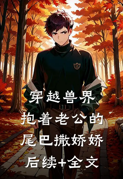 穿越兽界：抱着老公的尾巴撒娇娇后续+全文
