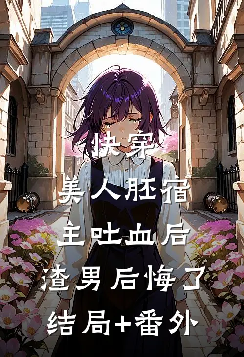 快穿：美人胚宿主吐血后，渣男后悔了结局+番外