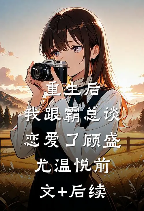 重生后，我跟霸总谈恋爱了顾盛尤温悦前文+后续