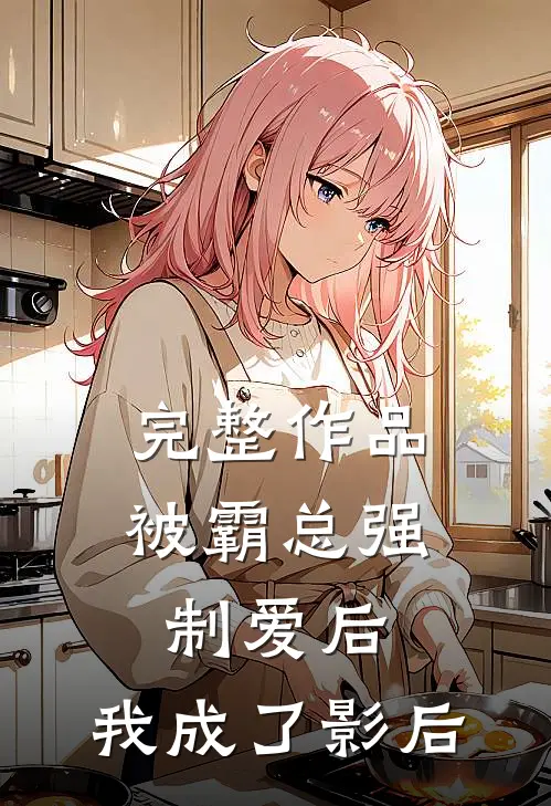 完整作品被霸总强制爱后,我成了影后免费阅读