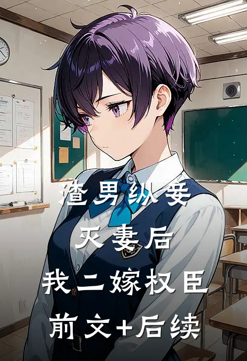 渣男纵妾灭妻后，我二嫁权臣前文+后续