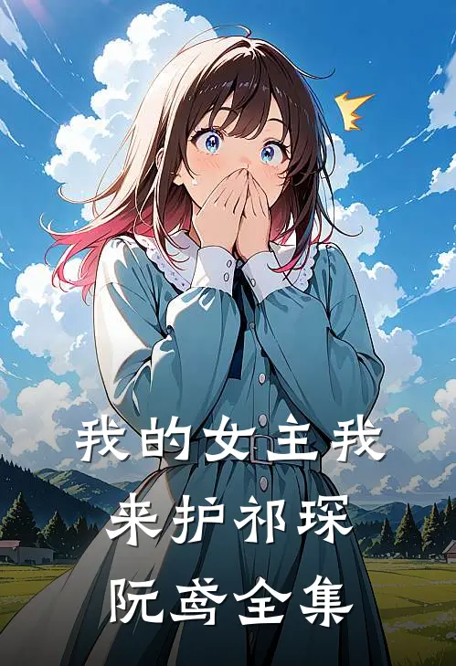 我的女主我来护祁琛阮鸢 全集