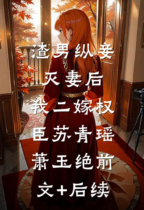 渣男纵妾灭妻后，我二嫁权臣苏青瑶萧玉绝前文+后续