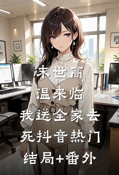 末世高温来临，我送全家去死抖音热门结局+番外