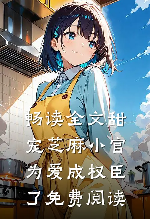 畅读全文甜宠芝麻小官为爱成权臣了免费阅读