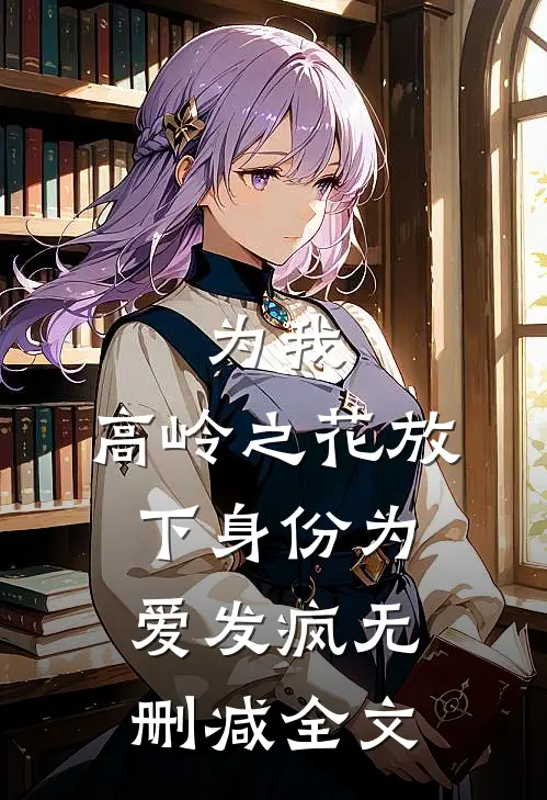 为我，高岭之花放下身份为爱发疯无删减全文