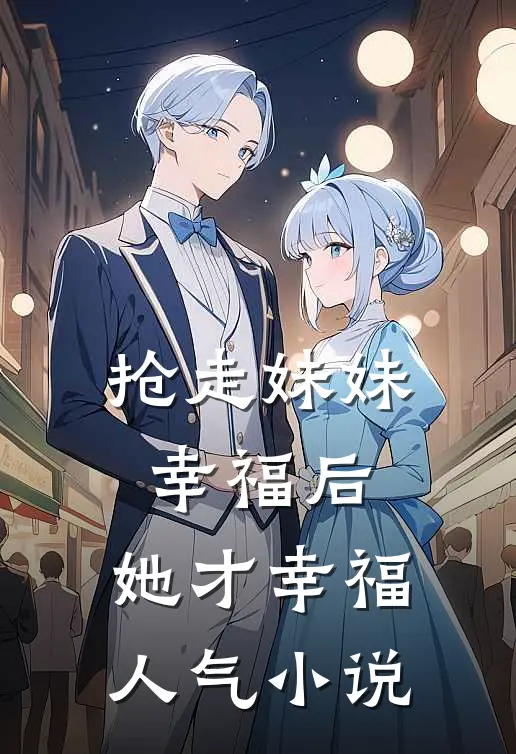 抢走妹妹幸福后,她才幸福人气免费阅读