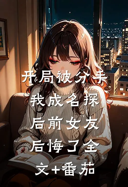 开局被分手，我成名探后前女友后悔了全文+番茄