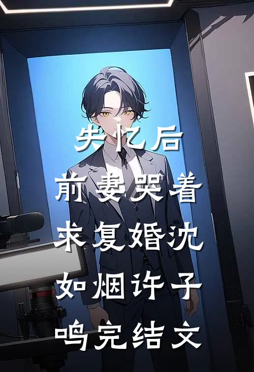 失忆后，前妻哭着求复婚沈如烟许子鸣完结文