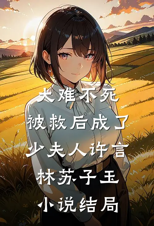 大难不死，被救后成了少夫人许言林苏子玉小说结局