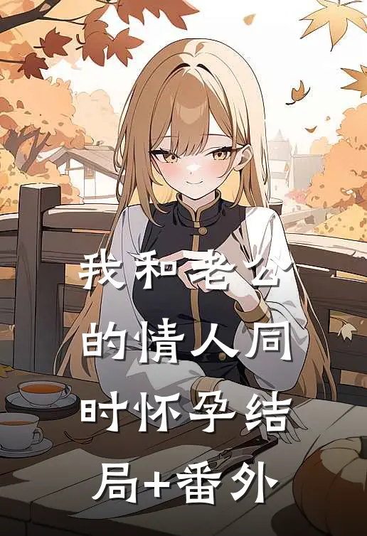 我和老公的情人同时怀孕结局+番外