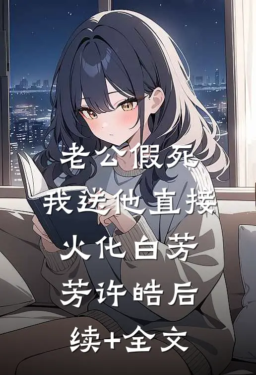 老公假死，我送他直接火化白芳芳许皓后续+全文