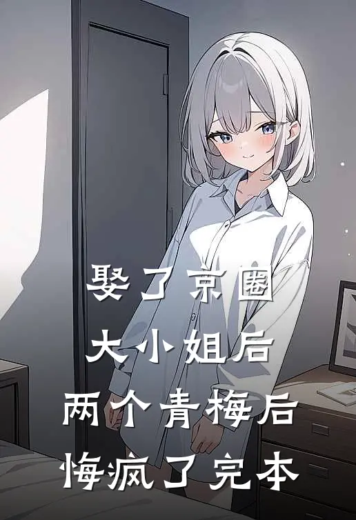 娶了京圈大小姐后，两个青梅后悔疯了完本
