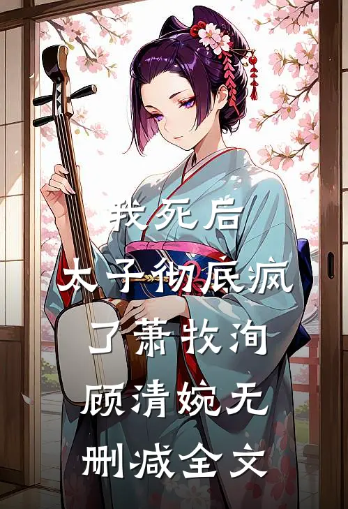 我死后，太子彻底疯了萧牧洵顾清婉无删减全文