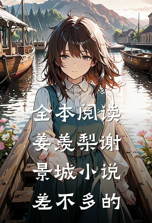 全本阅读姜羡梨谢景城小说差不多的