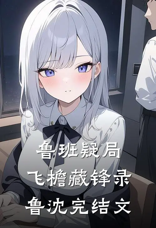 鲁班疑局：飞檐藏锋录鲁沈完结文