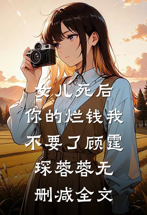 女儿死后，你的烂钱我不要了顾霆琛蓉蓉无删减全文