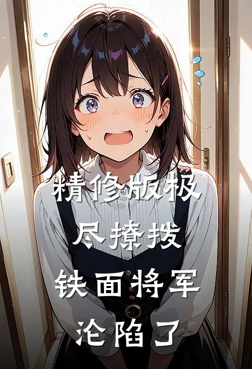 精修版极尽撩拨：铁面将军沦陷了