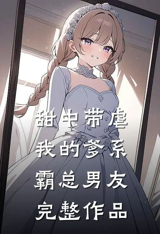 甜中带虐：我的爹系霸总男友完整作品