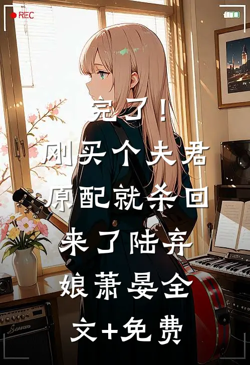 完了！刚买个夫君，原配就杀回来了陆弃娘萧晏全文+免费