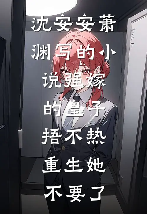 沈安安萧渊写的小说强嫁的皇子捂不热，重生她不要了
